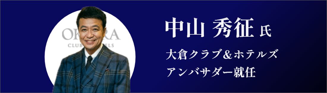 中山 秀征 氏　大倉クラブ＆ホテルズ　アンバサダー就任