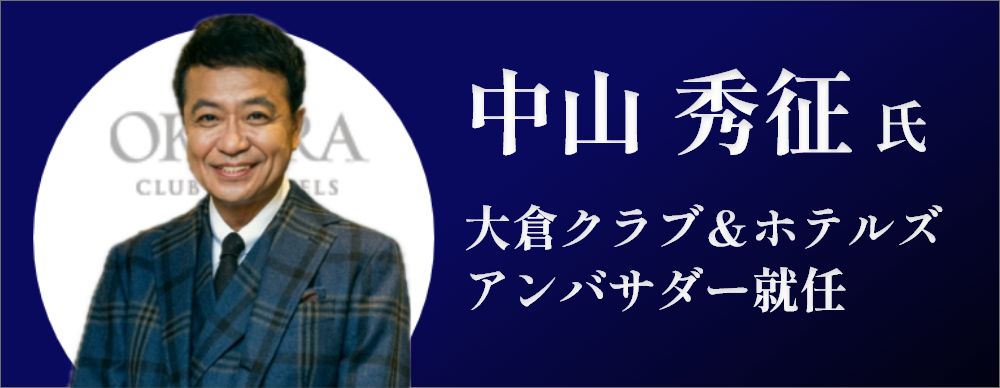 中山 秀征 氏　大倉クラブ＆ホテルズ　アンバサダー就任